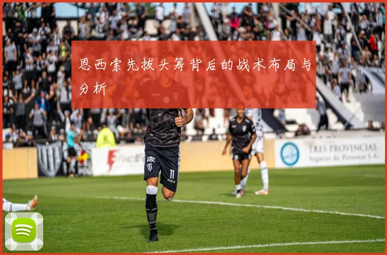 恩西索先拔头筹背后的战术布局与分析