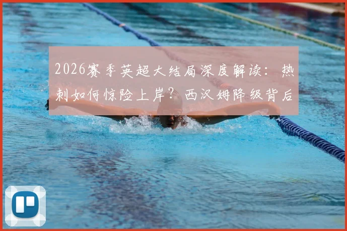 2026赛季英超大结局深度解读：热刺如何惊险上岸？西汉姆降级背后三大致命失误剖析