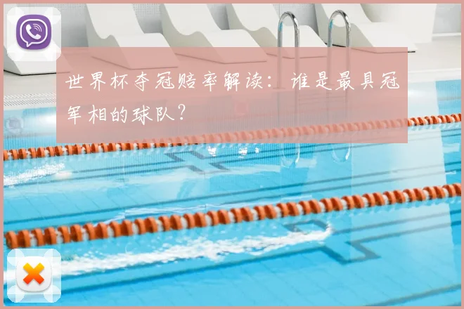 世界杯夺冠赔率解读:谁是最具冠军相的球队?
